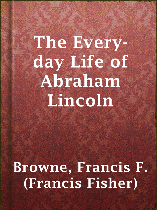 Title details for The Every-day Life of Abraham Lincoln by Francis F. (Francis Fisher) Browne - Available